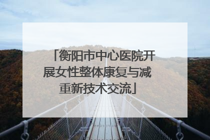 衡阳市中心医院开展女性整体康复与减重新技术交流