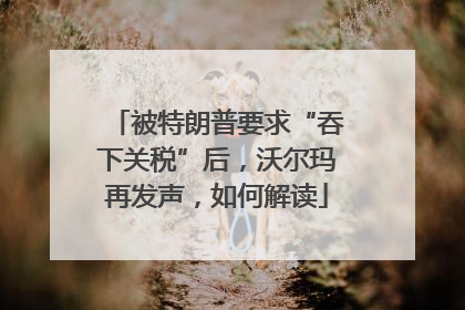 被特朗普要求“吞下关税”后，沃尔玛再发声，如何解读