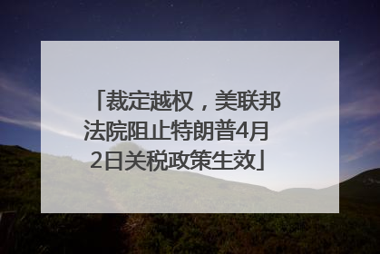 裁定越权，美联邦法院阻止特朗普4月2日关税政策生效