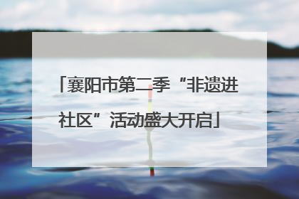 襄阳市第二季“非遗进社区”活动盛大开启