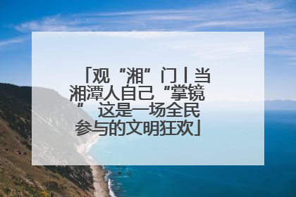 观“湘”门丨当湘潭人自己“掌镜” 这是一场全民参与的文明狂欢