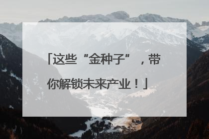这些“金种子”，带你解锁未来产业！