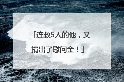 连救5人的他，又捐出了慰问金！