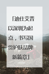 迪仕艾普以深圳为起点，书写国货护肤品牌新篇章