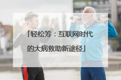 轻松筹：互联网时代的大病救助新途径