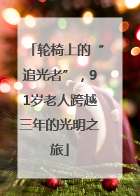 轮椅上的“追光者”，91岁老人跨越三年的光明之旅