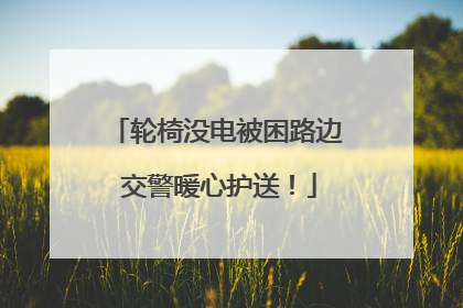 轮椅没电被困路边 交警暖心护送！