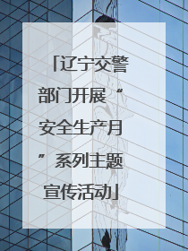 辽宁交警部门开展“安全生产月”系列主题宣传活动