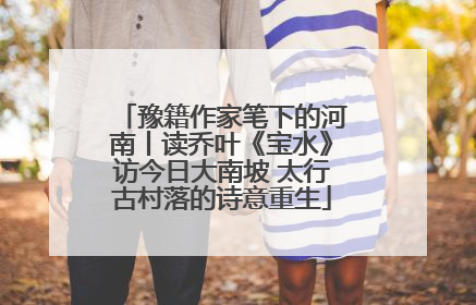 豫籍作家笔下的河南丨读乔叶《宝水》访今日大南坡 太行古村落的诗意重生
