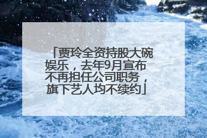 贾玲全资持股大碗娱乐，去年9月宣布不再担任公司职务，旗下艺人均不续约