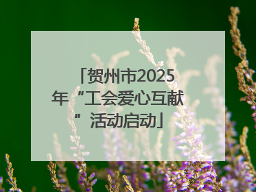 贺州市2025年“工会爱心互献”活动启动