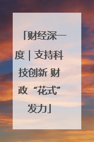 财经深一度｜支持科技创新 财政“花式”发力