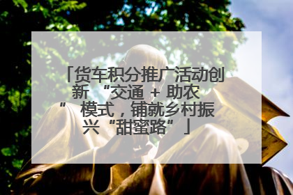 货车积分推广活动创新 “交通 + 助农” 模式，铺就乡村振兴“甜蜜路”