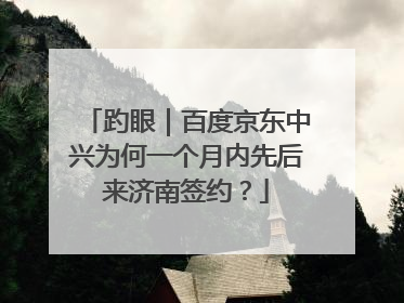 趵眼｜百度京东中兴为何一个月内先后来济南签约？