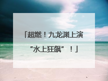 超燃！九龙渊上演“水上狂飙”！