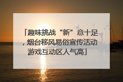 趣味挑战“新”意十足，烟台移风易俗宣传活动游戏互动区人气高