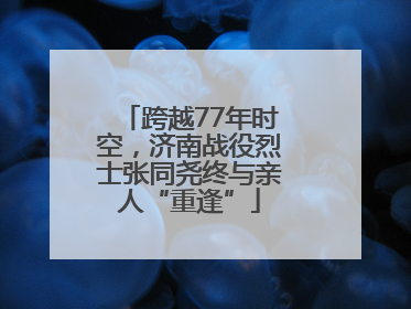 跨越77年时空，济南战役烈士张同尧终与亲人“重逢”
