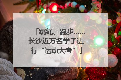 跳绳、跑步……长沙近万名学子进行“运动大考”