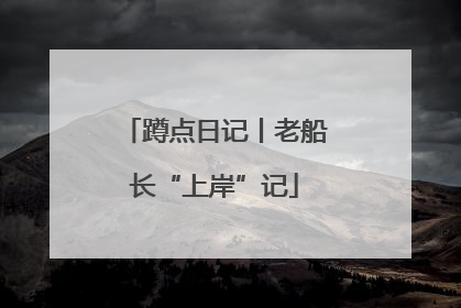 蹲点日记丨老船长“上岸”记