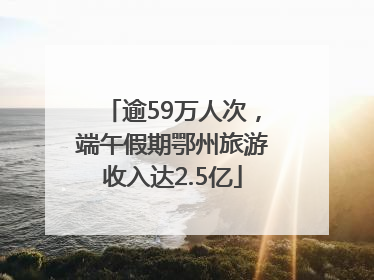 逾59万人次，端午假期鄂州旅游收入达2.5亿
