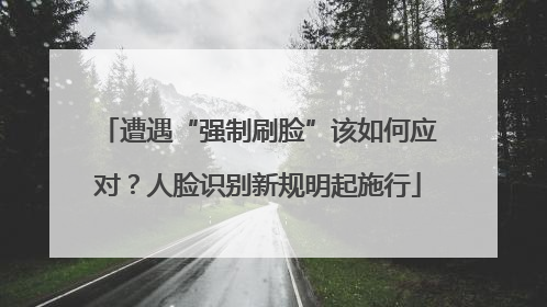 遭遇“强制刷脸”该如何应对？人脸识别新规明起施行