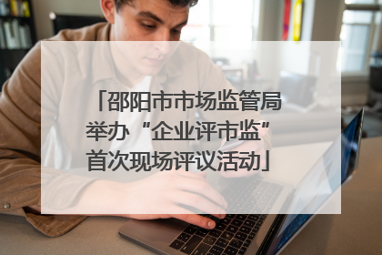 邵阳市市场监管局举办“企业评市监”首次现场评议活动