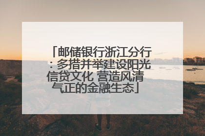 邮储银行浙江分行：多措并举建设阳光信贷文化 营造风清气正的金融生态