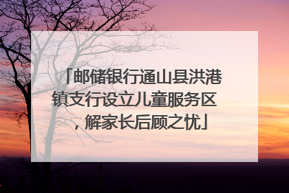 邮储银行通山县洪港镇支行设立儿童服务区，解家长后顾之忧