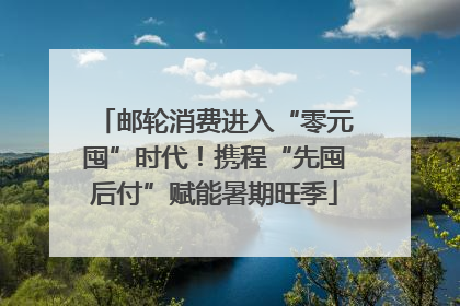 邮轮消费进入“零元囤”时代！携程“先囤后付”赋能暑期旺季