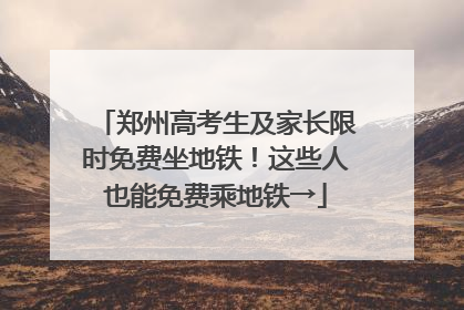 郑州高考生及家长限时免费坐地铁！这些人也能免费乘地铁→