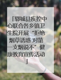 郓城县疾控中心联合各乡镇卫生院开展“拒绝烟草诱惑 对第一支烟说不”健康教育宣传活动