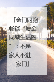 金门同胞畅谈“厦金同城生活圈”：不是一家人不进一家门