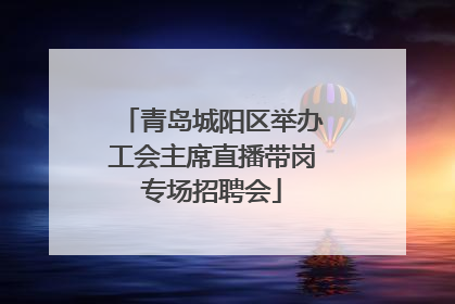 青岛城阳区举办工会主席直播带岗专场招聘会