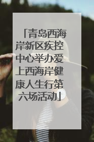 青岛西海岸新区疾控中心举办爱上西海岸健康人生行第六场活动