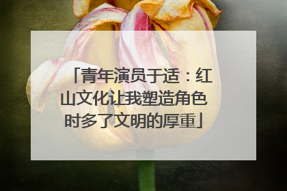 青年演员于适：红山文化让我塑造角色时多了文明的厚重