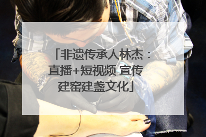 非遗传承人林杰：直播+短视频 宣传建窑建盏文化