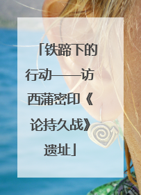 铁蹄下的行动——访西蒲密印《论持久战》遗址