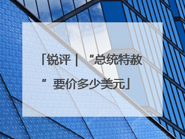 锐评｜“总统特赦”要价多少美元