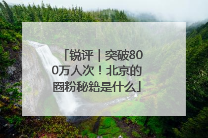 锐评｜突破800万人次！北京的圈粉秘籍是什么