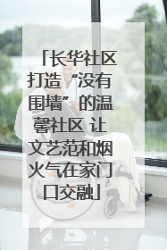 长华社区打造“没有围墙”的温馨社区 让文艺范和烟火气在家门口交融
