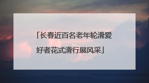 长春近百名老年轮滑爱好者花式滑行展风采