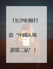 长沙积极打造“中国入境游第二站”