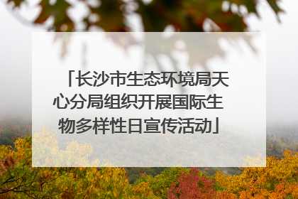 长沙市生态环境局天心分局组织开展国际生物多样性日宣传活动