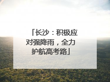 长沙：积极应对强降雨，全力护航高考路
