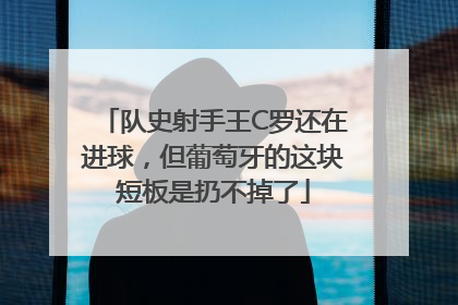 队史射手王C罗还在进球，但葡萄牙的这块短板是扔不掉了