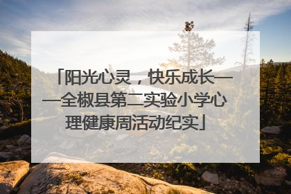 阳光心灵，快乐成长——全椒县第二实验小学心理健康周活动纪实