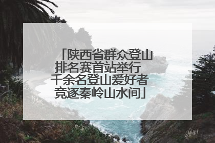 陕西省群众登山排名赛首站举行 千余名登山爱好者竞逐秦岭山水间