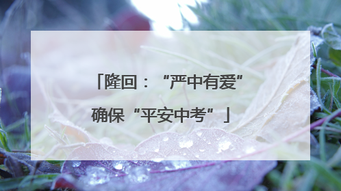 隆回：“严中有爱”确保“平安中考”