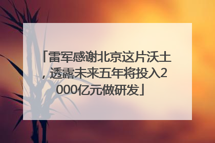 雷军感谢北京这片沃土，透露未来五年将投入2000亿元做研发