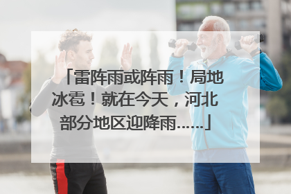 雷阵雨或阵雨！局地冰雹！就在今天，河北部分地区迎降雨……
